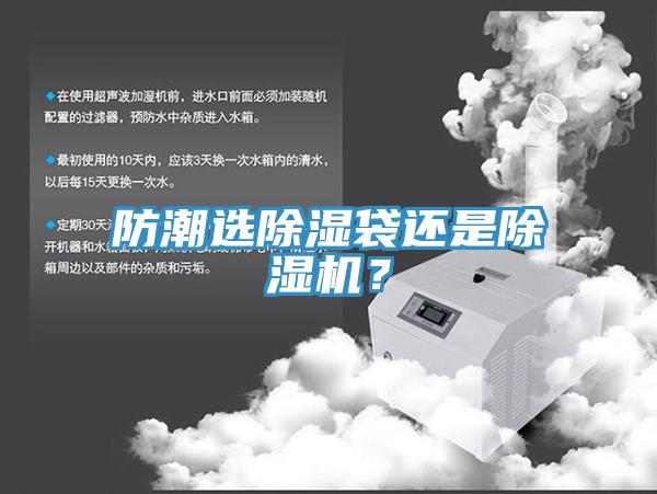 防潮選除濕袋還是除濕機(jī)？