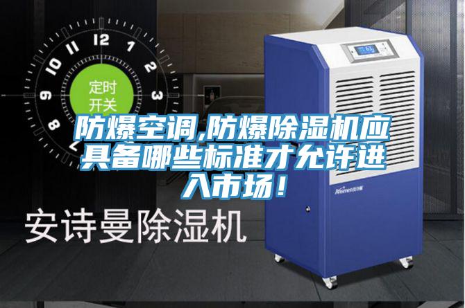 防爆空調(diào),防爆除濕機(jī)應(yīng)具備哪些標(biāo)準(zhǔn)才允許進(jìn)入市場！