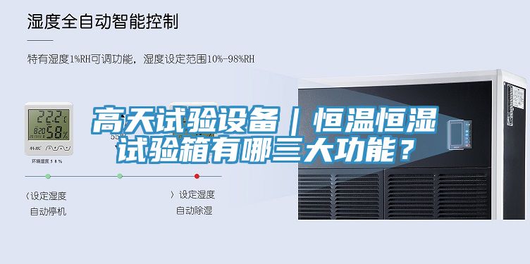 高天試驗(yàn)設(shè)備｜恒溫恒濕試驗(yàn)箱有哪三大功能？