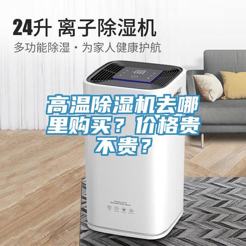 高溫除濕機(jī)去哪里購(gòu)買(mǎi)？?jī)r(jià)格貴不貴？