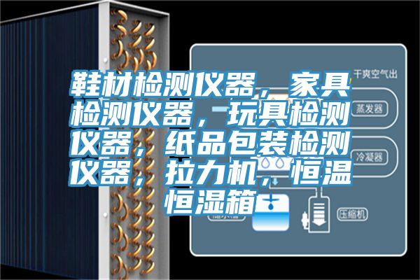鞋材檢測儀器，家具檢測儀器，玩具檢測儀器，紙品包裝檢測儀器，拉力機(jī)，恒溫恒濕箱