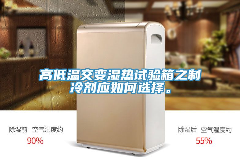 高低溫交變濕熱試驗(yàn)箱之制冷劑應(yīng)如何選擇。