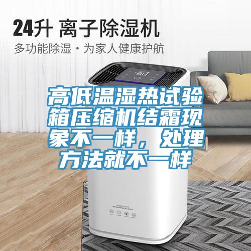 高低溫濕熱試驗箱壓縮機(jī)結(jié)霜現(xiàn)象不一樣，處理方法就不一樣