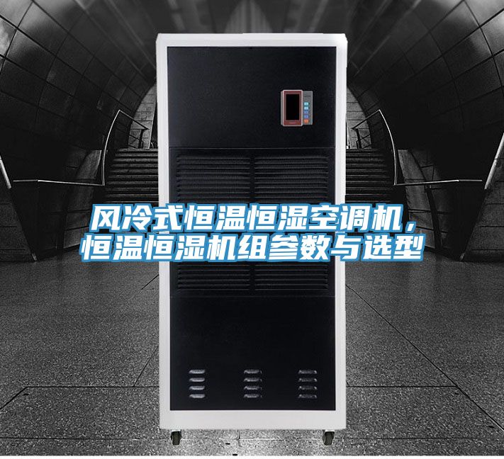 風(fēng)冷式恒溫恒濕空調(diào)機，恒溫恒濕機組參數(shù)與選型