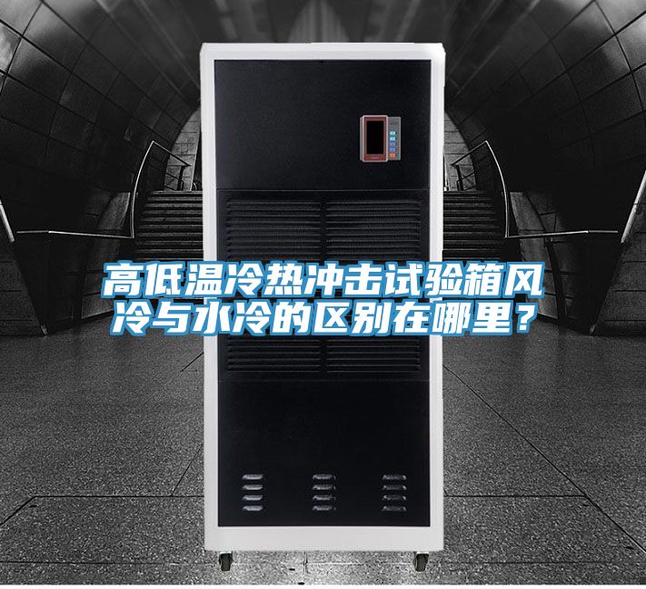 高低溫冷熱沖擊試驗(yàn)箱風(fēng)冷與水冷的區(qū)別在哪里？