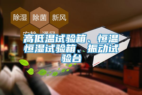 高低溫試驗箱、恒溫恒濕試驗箱、振動試驗臺