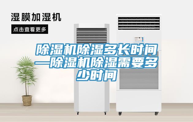 除濕機(jī)除濕多長時(shí)間—除濕機(jī)除濕需要多少時(shí)間