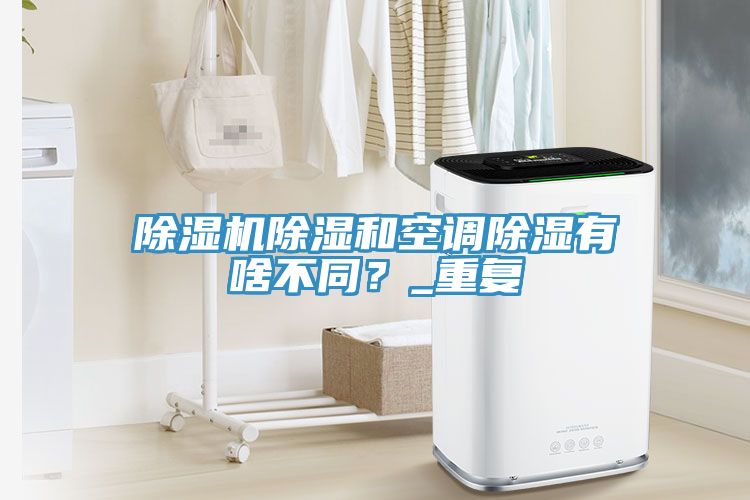 除濕機(jī)除濕和空調(diào)除濕有啥不同？_重復(fù)