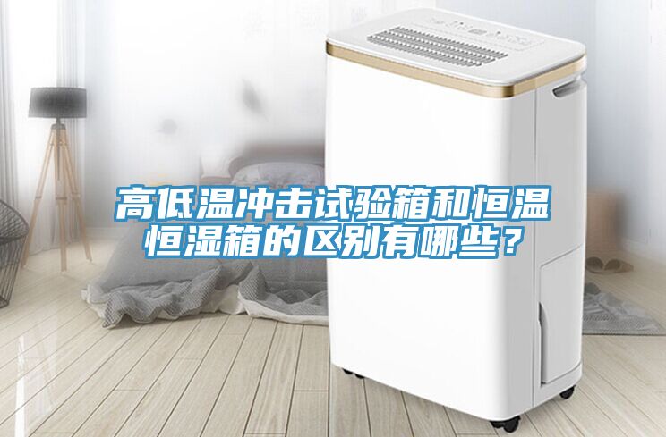 高低溫沖擊試驗箱和恒溫恒濕箱的區(qū)別有哪些？